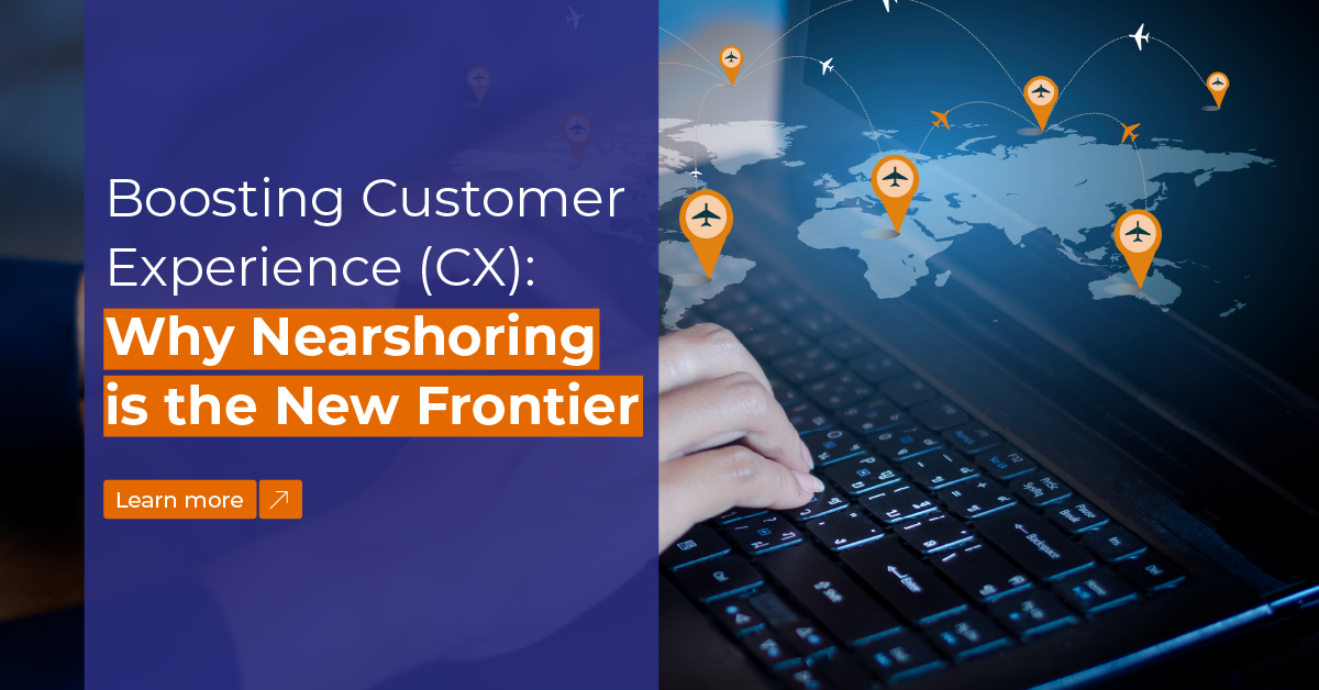 Boosting Customer Experience (CX): Why Nearshoring is the New Frontier